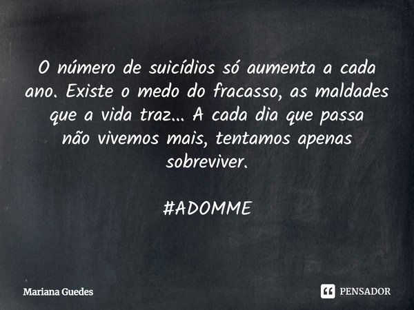 ⁠O número de suicídios só aumenta a cada ano. Existe o medo do fracasso, as maldades que a vida traz... A cada dia que passa
não vivemos mais, tentamos apenas s... Frase de Mariana Guedes.