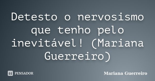 Detesto o nervosismo que tenho pelo inevitável! (Mariana Guerreiro)... Frase de Mariana Guerreiro.