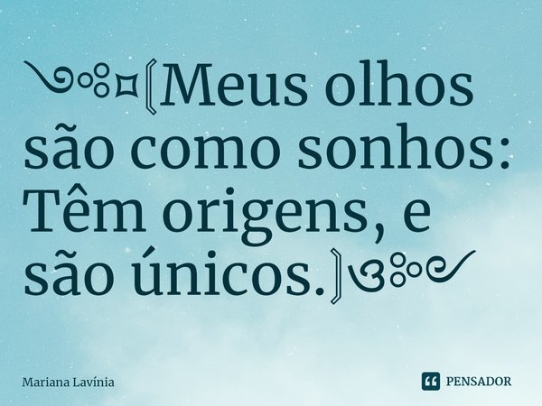 ༺⌑⟬Meus olhos são como sonhos: Têm origens, e são únicos.⟭ও༻... Frase de Mariana Lavínia.