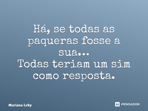 Há, se todas as paqueras fosse a sua… Todas teriam um sim como resposta.... Frase de Mariana Leky.