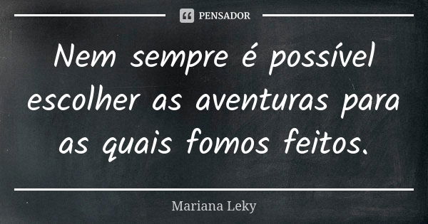 Nem sempre é possível escolher as aventuras para as quais fomos feitos.... Frase de Mariana Leky.