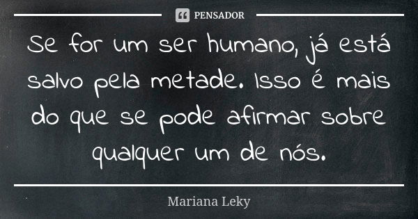 Se for um ser humano, já está salvo pela metade. Isso é mais do que se pode afirmar sobre qualquer um de nós.... Frase de Mariana Leky.