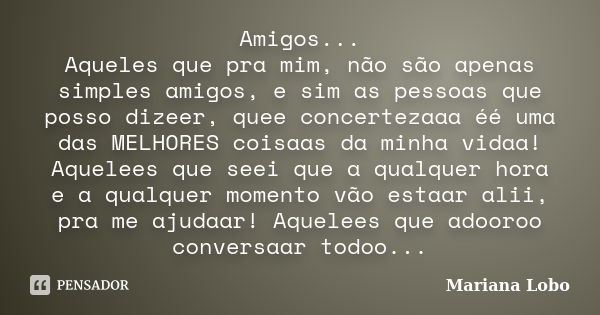 Amigos... Aqueles que pra mim, não são apenas simples amigos, e sim as pessoas que posso dizeer, quee concertezaaa éé uma das MELHORES coisaas da minha vidaa! A... Frase de Mariana Lobo.