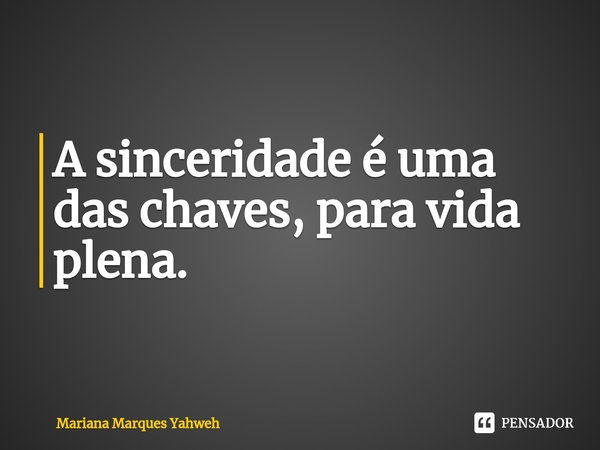 ⁠A sinceridade é uma das chaves, para vida plena.... Frase de Mariana Marques Yahweh.