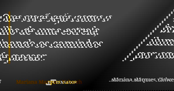 Que você seja como o brilho de uma estrela, iluminando os caminhos por onde passar.... Frase de Mariana Marques Yahweh.