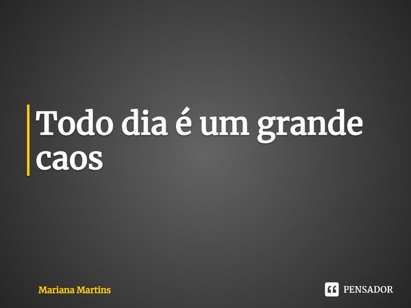 ⁠Todo dia é um grande caos... Frase de Mariana Martins.