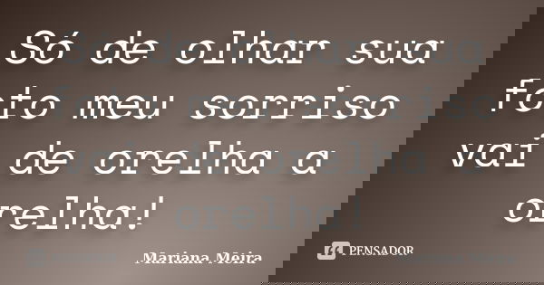 Só de olhar sua foto meu sorriso vai de orelha a orelha!... Frase de Mariana Meira.