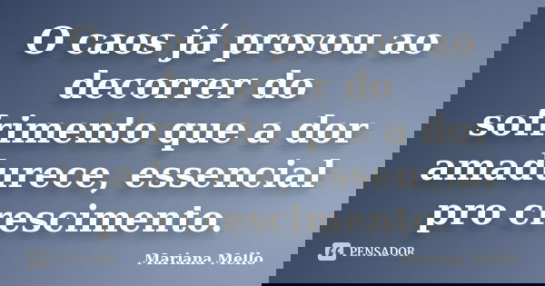 O caos já provou ao decorrer do sofrimento que a dor amadurece, essencial pro crescimento.... Frase de mariana mello.