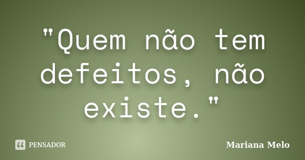 "Quem não tem defeitos, não existe."... Frase de Mariana Melo..
