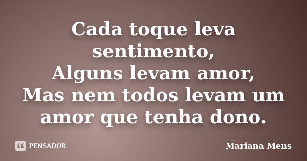 Cada toque leva sentimento, Alguns levam amor, Mas nem todos levam um amor que tenha dono.... Frase de Mariana Mens.