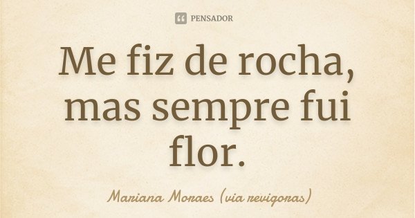Me fiz de rocha, mas sempre fui flor.... Frase de Mariana Moraes (via revigoras).