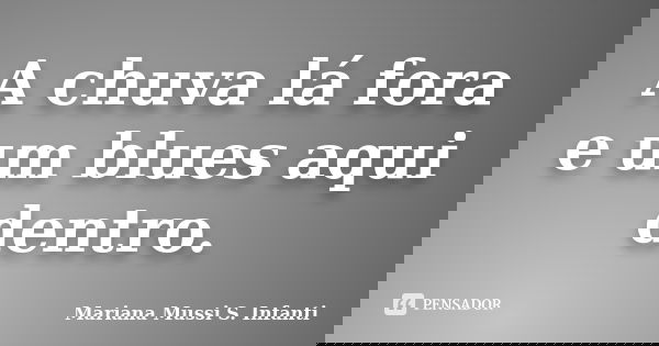 A chuva lá fora e um blues aqui dentro.... Frase de Mariana Mussi S. Infanti.