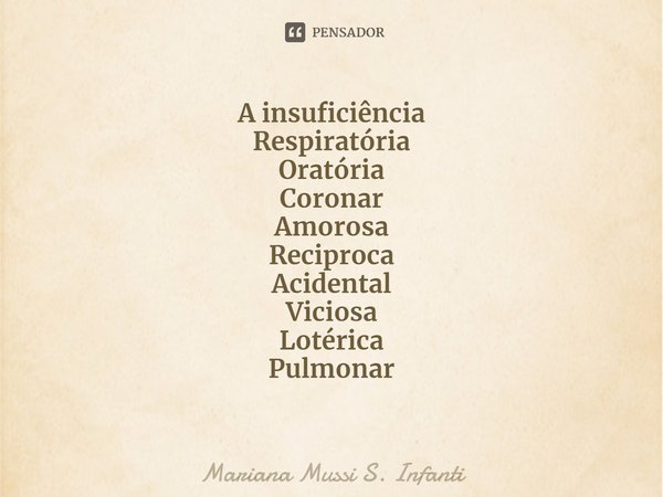 ⁠⁠A insuficiência
Respiratória
Oratória
Coronar
Amorosa Reciproca
Acidental
Viciosa
Lotérica
Pulmonar... Frase de Mariana Mussi S. Infanti.