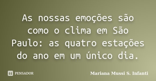 As nossas emoções são como o clima em São Paulo: as quatro estações do ano em um único dia.... Frase de Mariana Mussi S. Infanti.