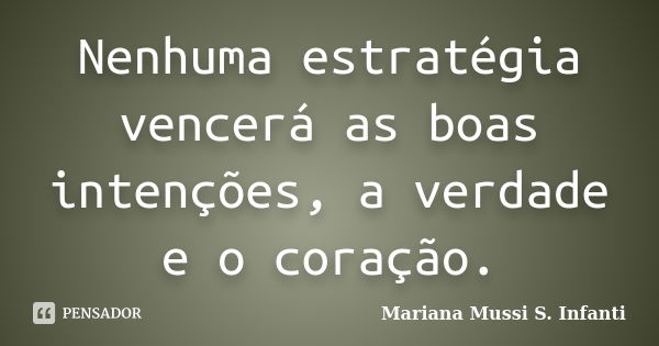 Nenhuma estratégia vencerá as boas intenções, a verdade e o coração.... Frase de Mariana Mussi S. Infanti.