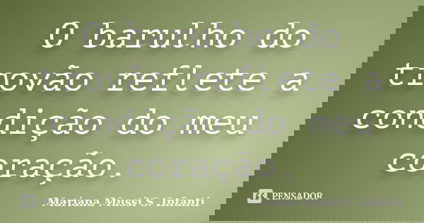 O barulho do trovão reflete a condição do meu coração.... Frase de Mariana Mussi S. Infanti.
