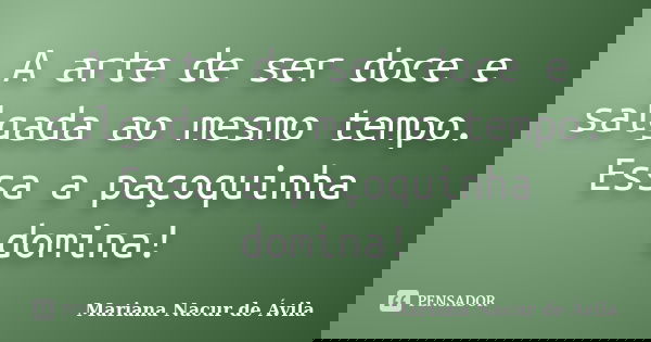 A arte de ser doce e salgada ao mesmo tempo. Essa a paçoquinha domina!... Frase de Mariana Nacur de Ávila.