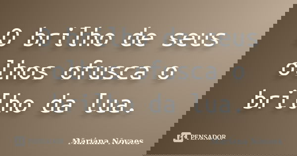 O brilho de seus olhos ofusca o brilho da lua.... Frase de Mariana Novaes.