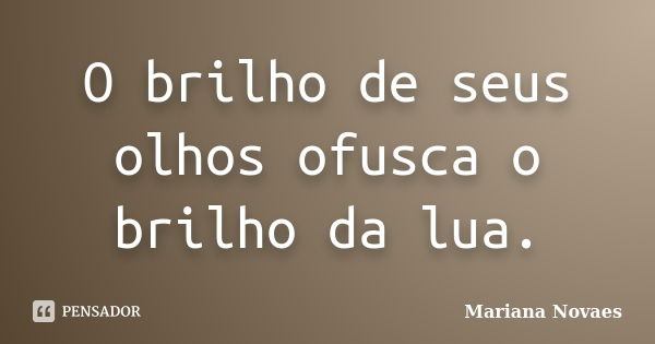 O brilho de seus olhos ofusca o brilho da lua.... Frase de Mariana Novaes.