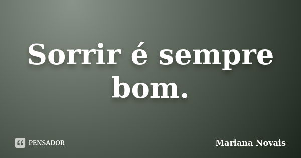 Sorrir é sempre bom.... Frase de Mariana Novais.