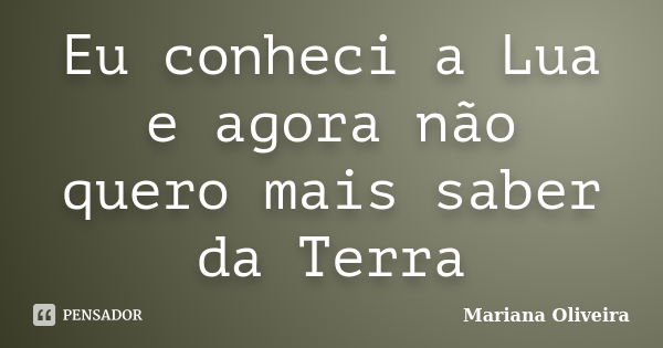 Eu conheci a Lua e agora não quero mais saber da Terra... Frase de Mariana Oliveira.