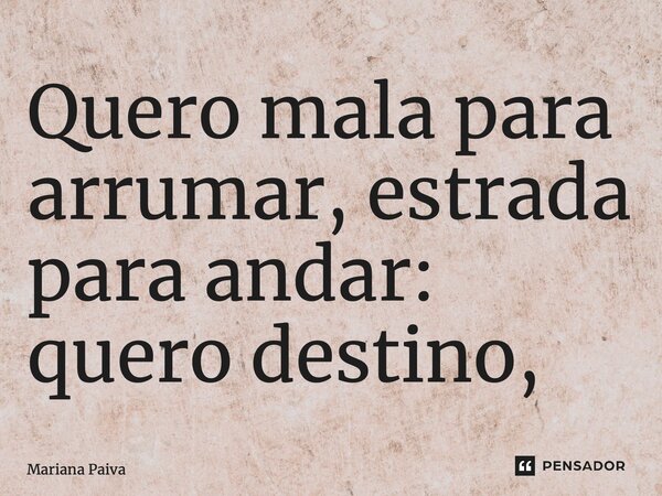 ⁠Quero mala para arrumar, estrada para andar: quero destino,... Frase de Mariana Paiva.