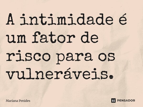 ⁠A intimidade é um fator de risco para os vulneráveis.... Frase de Mariana Penides.