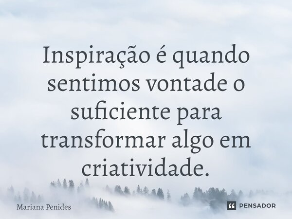 ⁠Inspiração é quando sentimos vontade o suficiente para transformar algo em criatividade.... Frase de Mariana Penides.