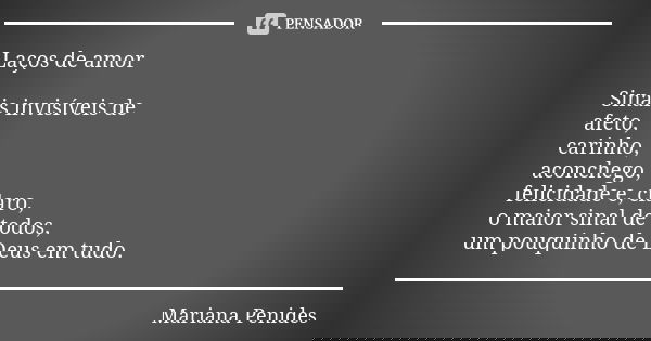 Laços de amor Sinais invisíveis de afeto, carinho, aconchego, felicidade e, claro, o maior sinal de todos, um pouquinho de Deus em tudo.... Frase de Mariana Penides.
