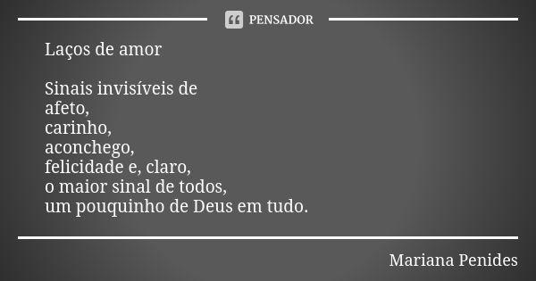 Laços de amor Sinais invisíveis de afeto, carinho, aconchego, felicidade e, claro, o maior sinal de todos, um pouquinho de Deus em tudo.... Frase de Mariana Penides.