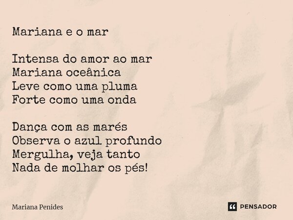 ⁠Mariana e o mar Intensa do amor ao mar Mariana oceânica Leve como uma pluma Forte como uma onda Dança com as marés Observa o azul profundo Mergulha, veja tanto... Frase de Mariana Penides.