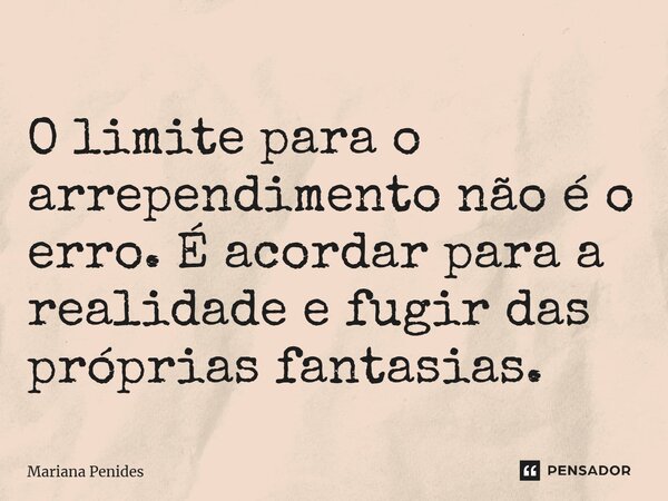 ⁠O limite para o arrependimento não é o erro. É acordar para a realidade e fugir das próprias fantasias.... Frase de Mariana Penides.