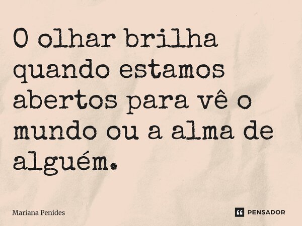 ⁠O olhar brilha quando estamos abertos para vê o mundo ou a alma de alguém.... Frase de Mariana Penides.