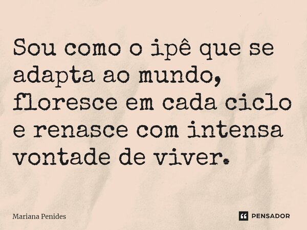 ⁠Sou como o ipê que se adapta ao mundo, floresce em cada ciclo e renasce com intensa vontade de viver.... Frase de Mariana Penides.