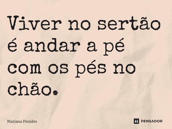 Viver no sertão é andar a pé com os pés no chão.... Frase de Mariana Penides.