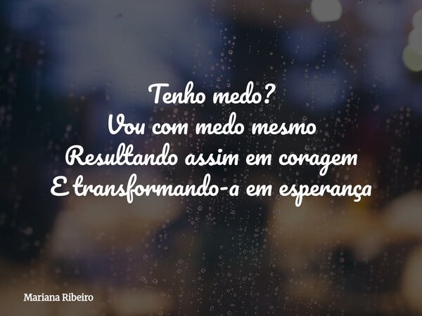Tenho medo? Vou com medo mesmo Resultando assim em coragem E transformando-a em esperança... Frase de Mariana Ribeiro.