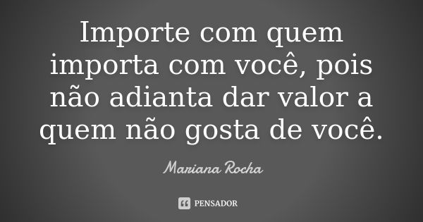 Importe com quem importa com você, pois não adianta dar valor a quem não gosta de você.... Frase de Mariana Rocha.