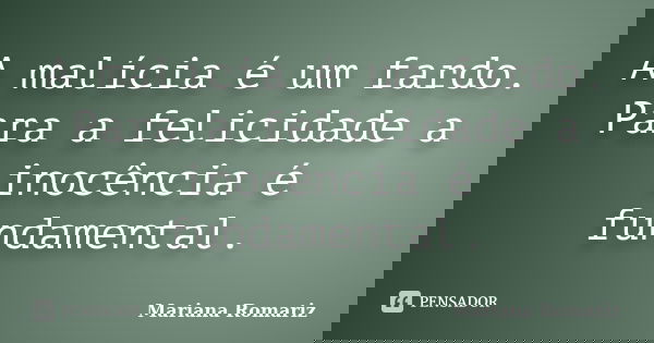 A malícia é um fardo. Para a felicidade a inocência é fundamental.... Frase de Mariana Romariz.