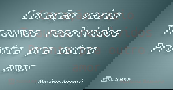 Coração vazio Traumas resolvidos Pronta pra outro amor... Frase de Mariana Romariz.