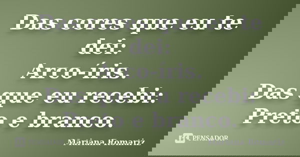 Das cores que eu te dei: Arco-íris. Das que eu recebi: Preto e branco.... Frase de Mariana Romariz.