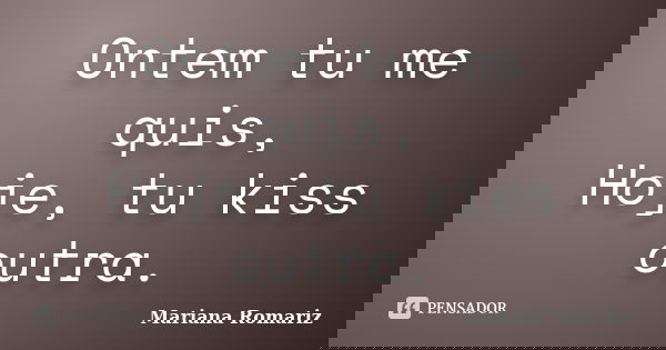 Ontem tu me quis, Hoje, tu kiss outra.... Frase de Mariana Romariz.
