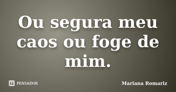 Ou segura meu caos ou foge de mim.... Frase de Mariana Romariz.