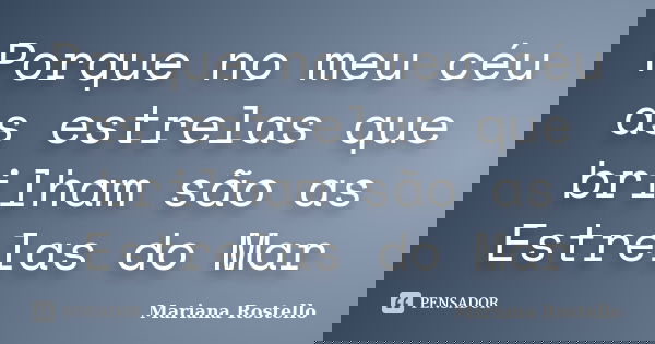 Porque no meu céu as estrelas que brilham são as Estrelas do Mar... Frase de Mariana Rostello.
