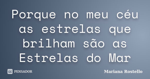 Porque no meu céu as estrelas que brilham são as Estrelas do Mar... Frase de Mariana Rostello.