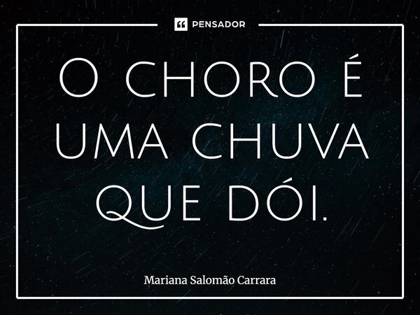 ⁠O choro é uma chuva que dói.... Frase de Mariana Salomão Carrara.