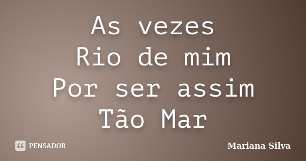 As vezes Rio de mim Por ser assim Tão Mar... Frase de Mariana Silva.
