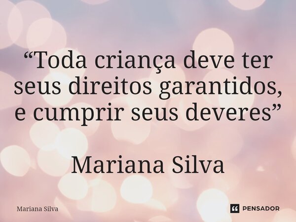 ⁠“Toda criança deve ter seus direitos garantidos, e cumprir seus deveres” Mariana Silva... Frase de Mariana Silva.