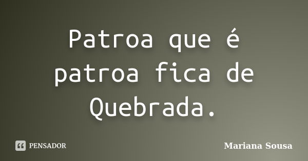 Patroa que é patroa fica de Quebrada.... Frase de Mariana Sousa.