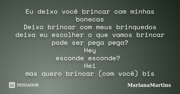 Eu deixo você brincar com minhas bonecas Deixo brincar com meus brinquedos deixa eu escolher o que vamos brincar pode ser pega pega? Hey esconde esconde? Hei ma... Frase de MarianaMartins.