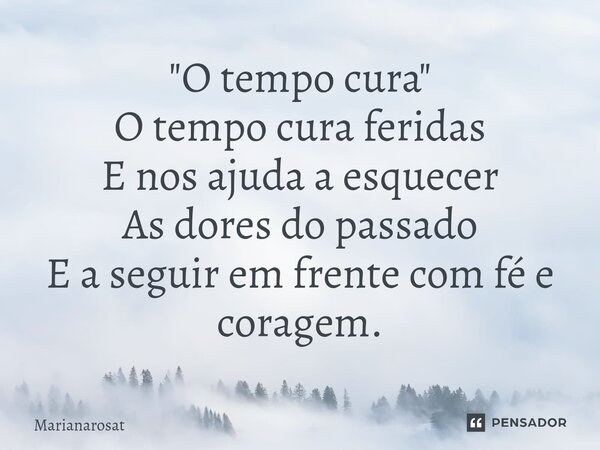 ⁠"O tempo cura" O tempo cura feridas E nos ajuda a esquecer As dores do passado E a seguir em frente com fé e coragem.... Frase de Marianarosat.